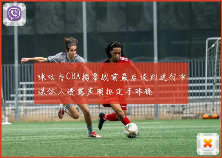 咪咕与CBA揭幕战前最后谈判进行中媒体人透露声明拟定于昨晚