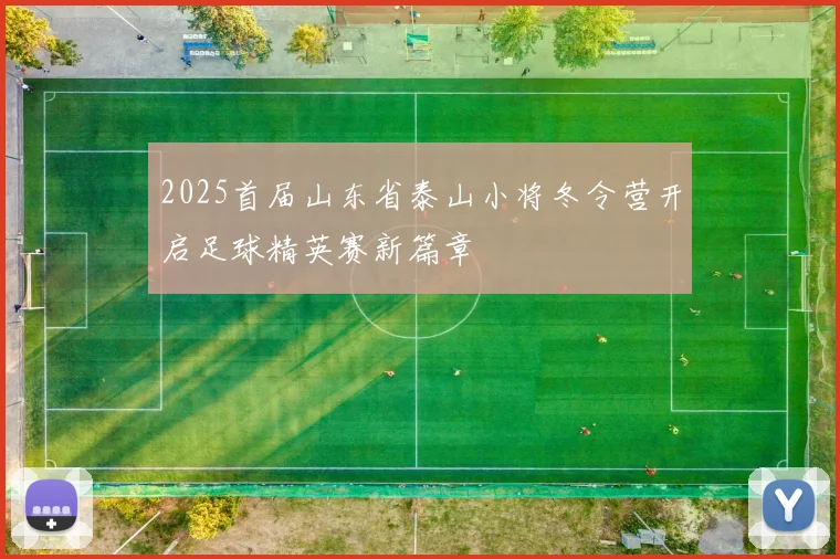 2025首届山东省泰山小将冬令营开启足球精英赛新篇章