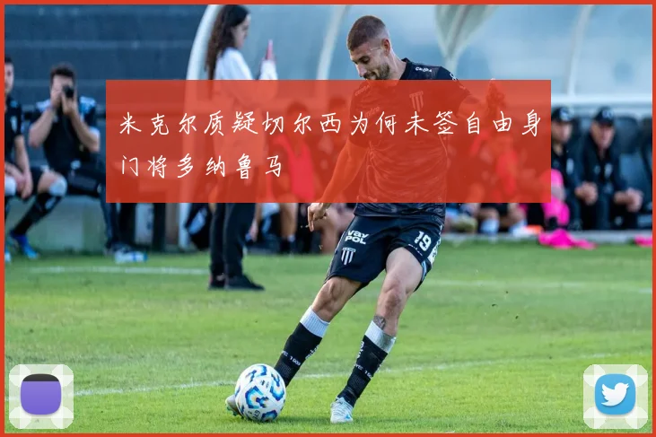 米克尔质疑切尔西为何未签自由身门将多纳鲁马