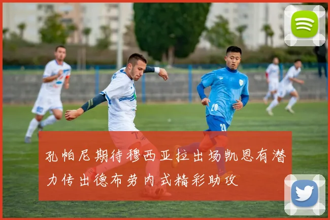 孔帕尼期待穆西亚拉出场凯恩有潜力传出德布劳内式精彩助攻