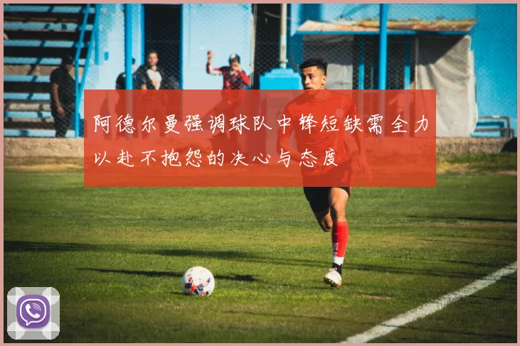 阿德尔曼强调球队中锋短缺需全力以赴不抱怨的决心与态度