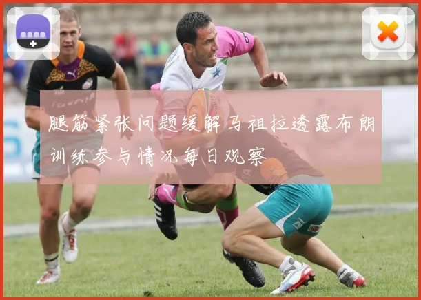 腿筋紧张问题缓解马祖拉透露布朗训练参与情况每日观察