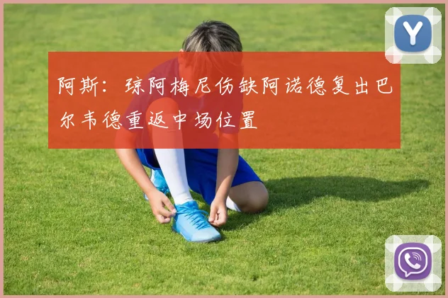 阿斯：琼阿梅尼伤缺阿诺德复出巴尔韦德重返中场位置