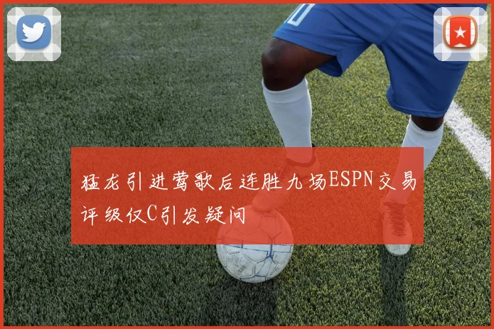 猛龙引进莺歌后连胜九场ESPN交易评级仅C引发疑问