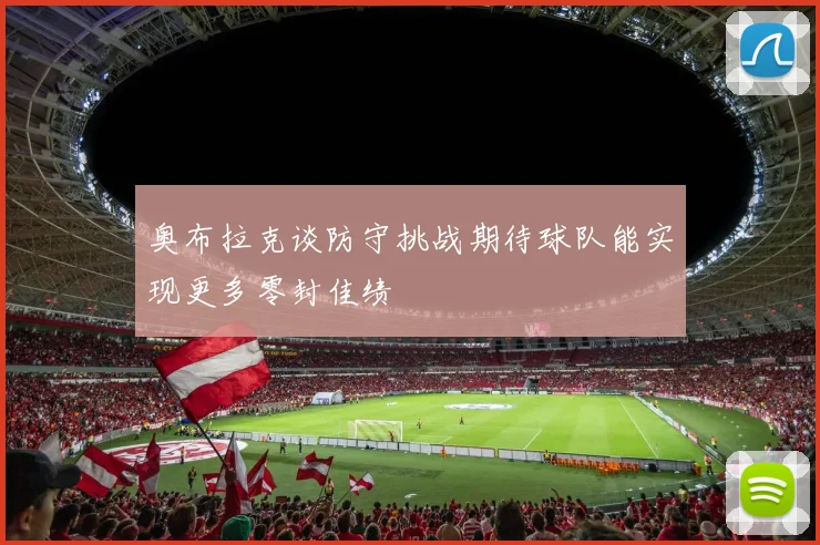 奥布拉克谈防守挑战期待球队能实现更多零封佳绩