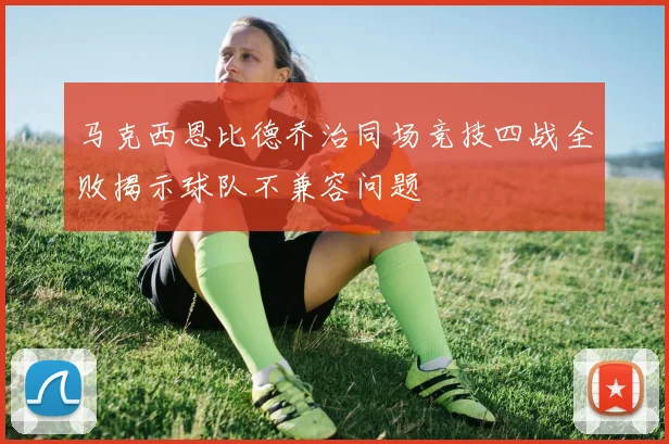 马克西恩比德乔治同场竞技四战全败揭示球队不兼容问题