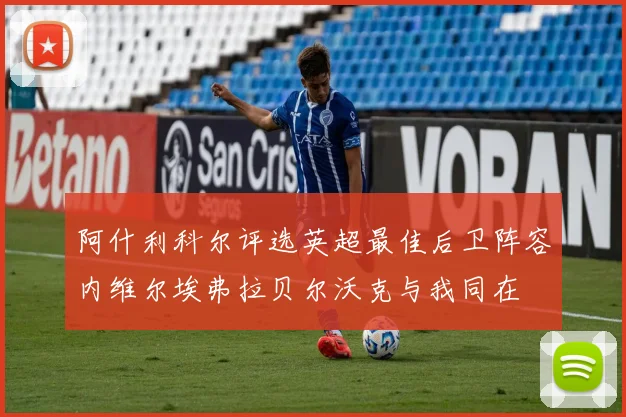 阿什利科尔评选英超最佳后卫阵容内维尔埃弗拉贝尔沃克与我同在