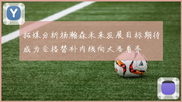 拓媒分析杨瀚森未来发展目标期待成为合格替补内线向大洛看齐