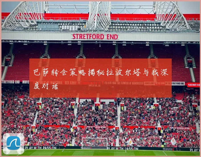 巴萨转会策略揭秘拉波尔塔与我深度对话