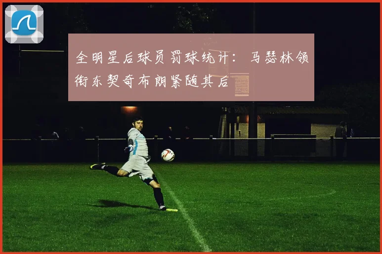 全明星后球员罚球统计：马瑟林领衔东契奇布朗紧随其后