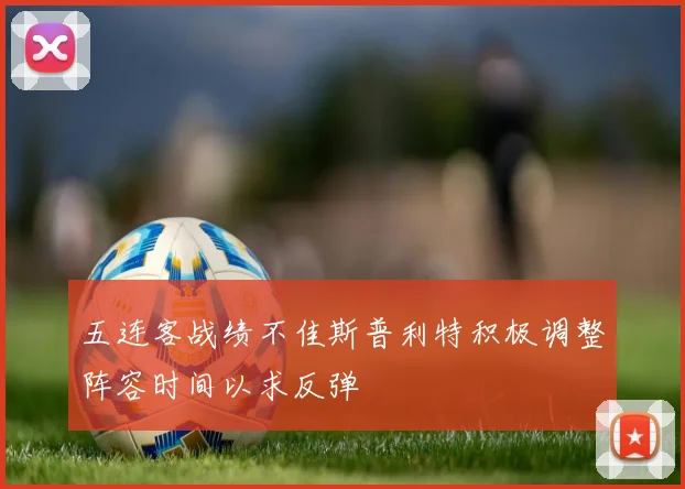 五连客战绩不佳斯普利特积极调整阵容时间以求反弹