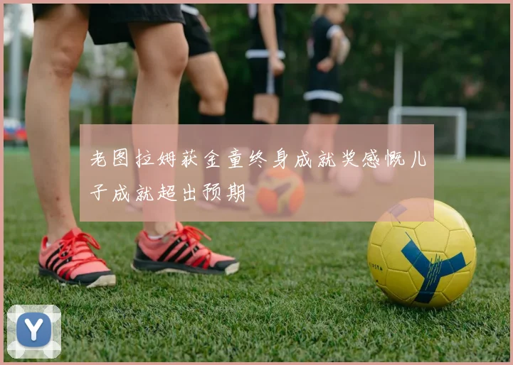 老图拉姆获金童终身成就奖感慨儿子成就超出预期