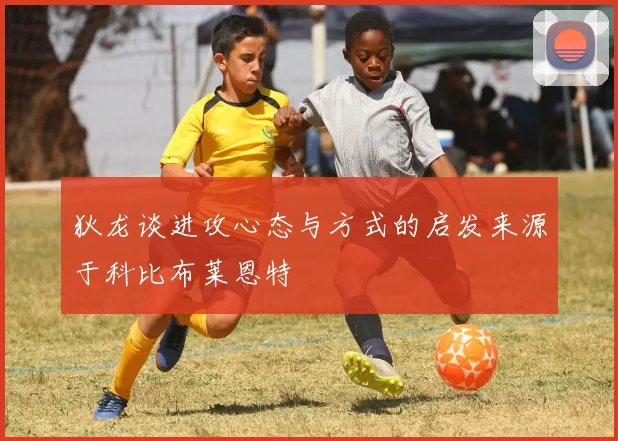 狄龙谈进攻心态与方式的启发来源于科比布莱恩特