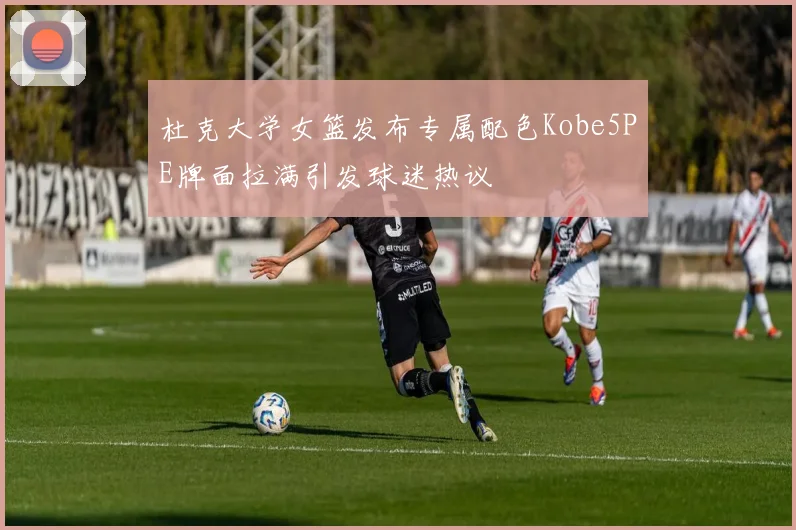 杜克大学女篮发布专属配色Kobe5PE牌面拉满引发球迷热议