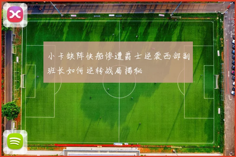 小卡缺阵快船惨遭爵士逆袭西部副班长如何逆转战局揭秘